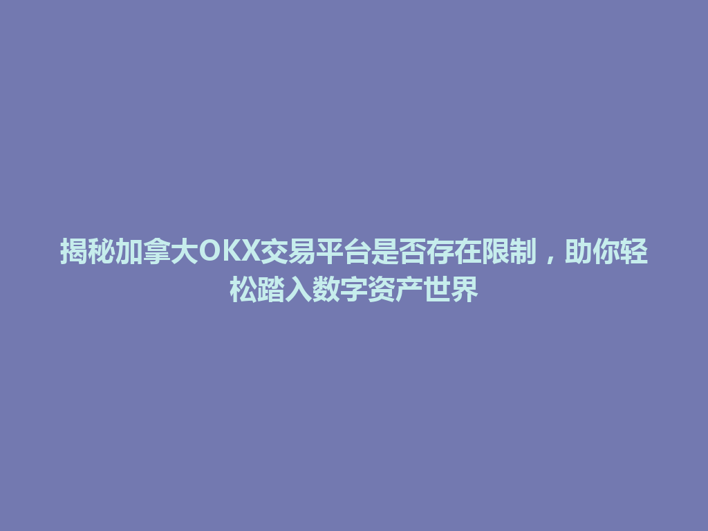 揭秘加拿大OKX交易平台是否存在限制，助你轻松踏入数字资产世界