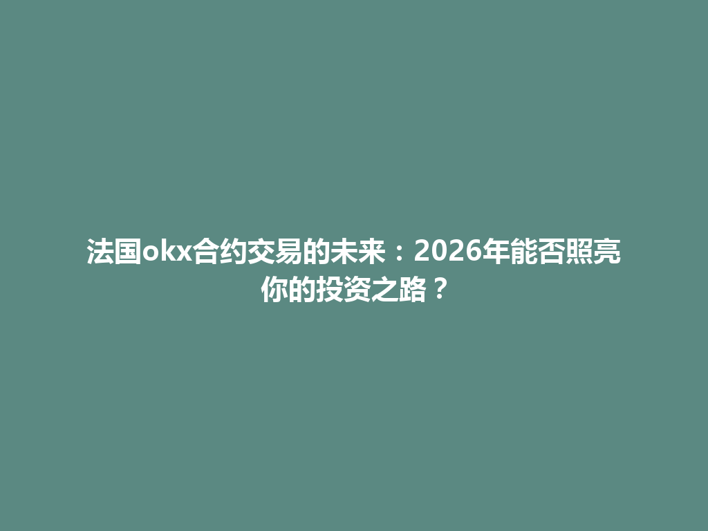 法国okx合约交易的未来：2026年能否照亮你的投资之路？