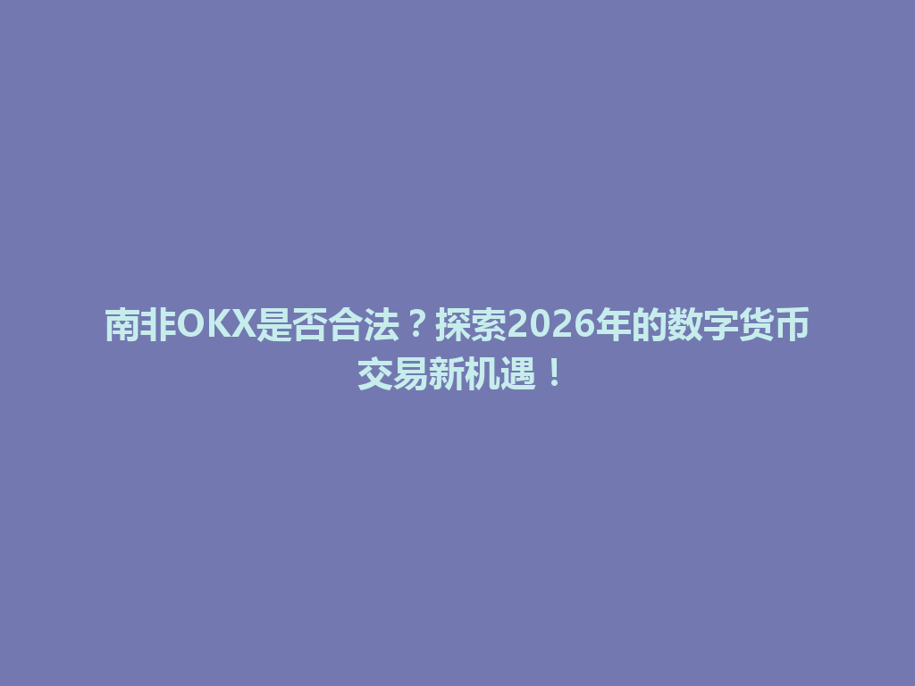 南非OKX是否合法？探索2026年的数字货币交易新机遇！