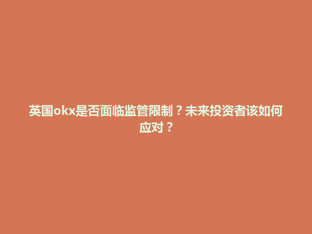 英国okx是否面临监管限制?未来投资者该如何应对?
