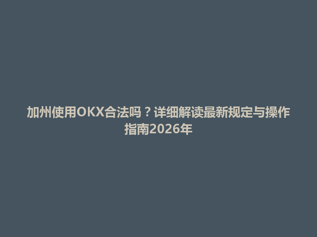加州使用OKX合法吗？详细解读最新规定与操作指南2026年