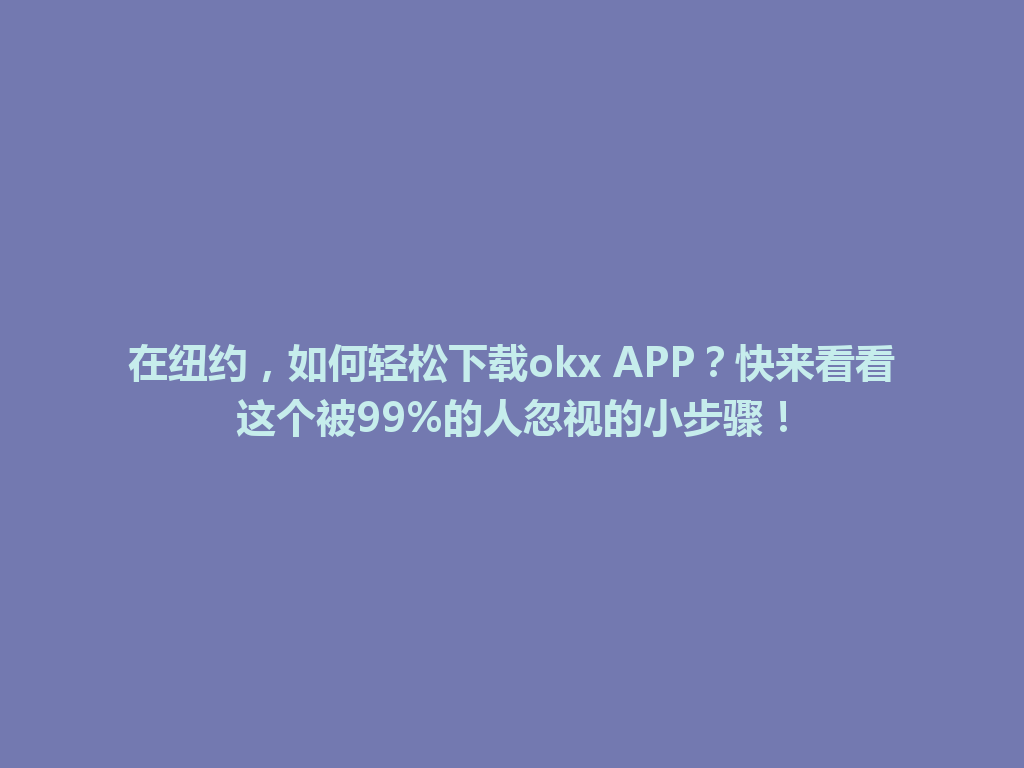在纽约,如何轻松下载okx APP?快来看看这个被99%的人忽视的小步骤!