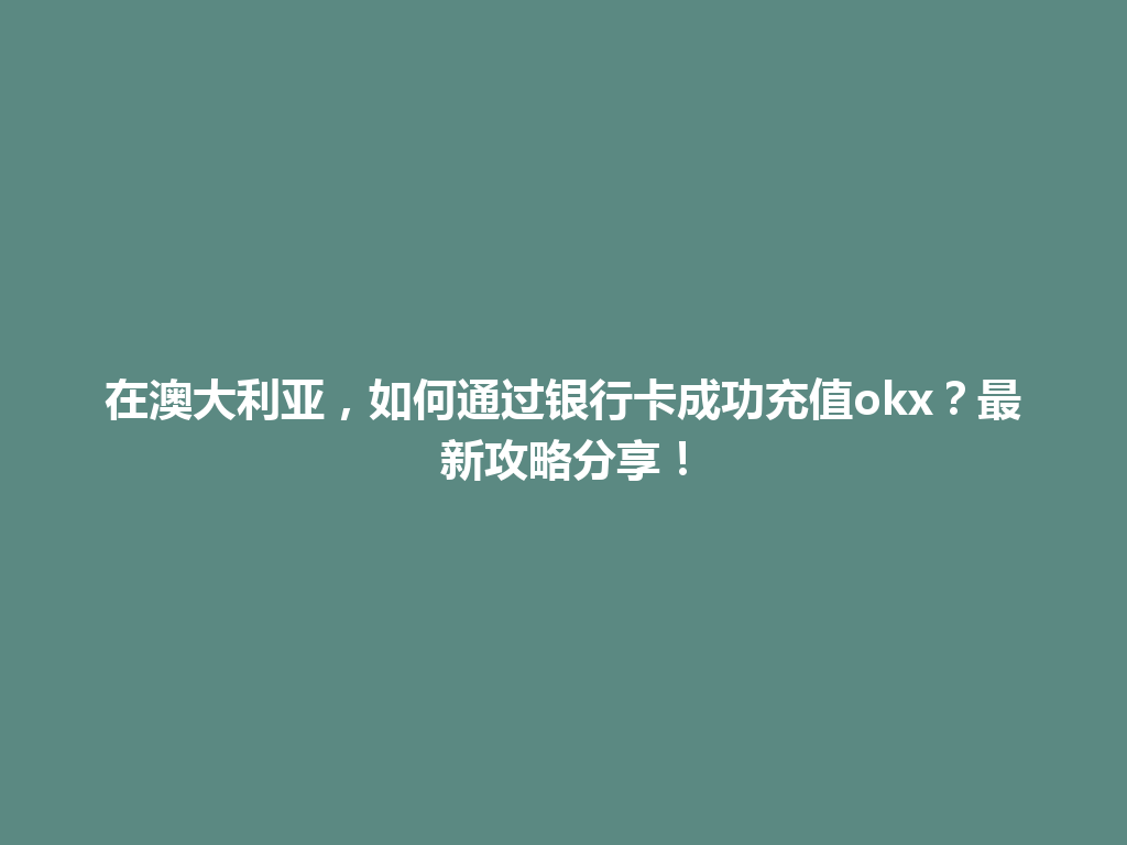 在澳大利亚,如何通过银行卡成功充值okx?最新攻略分享!