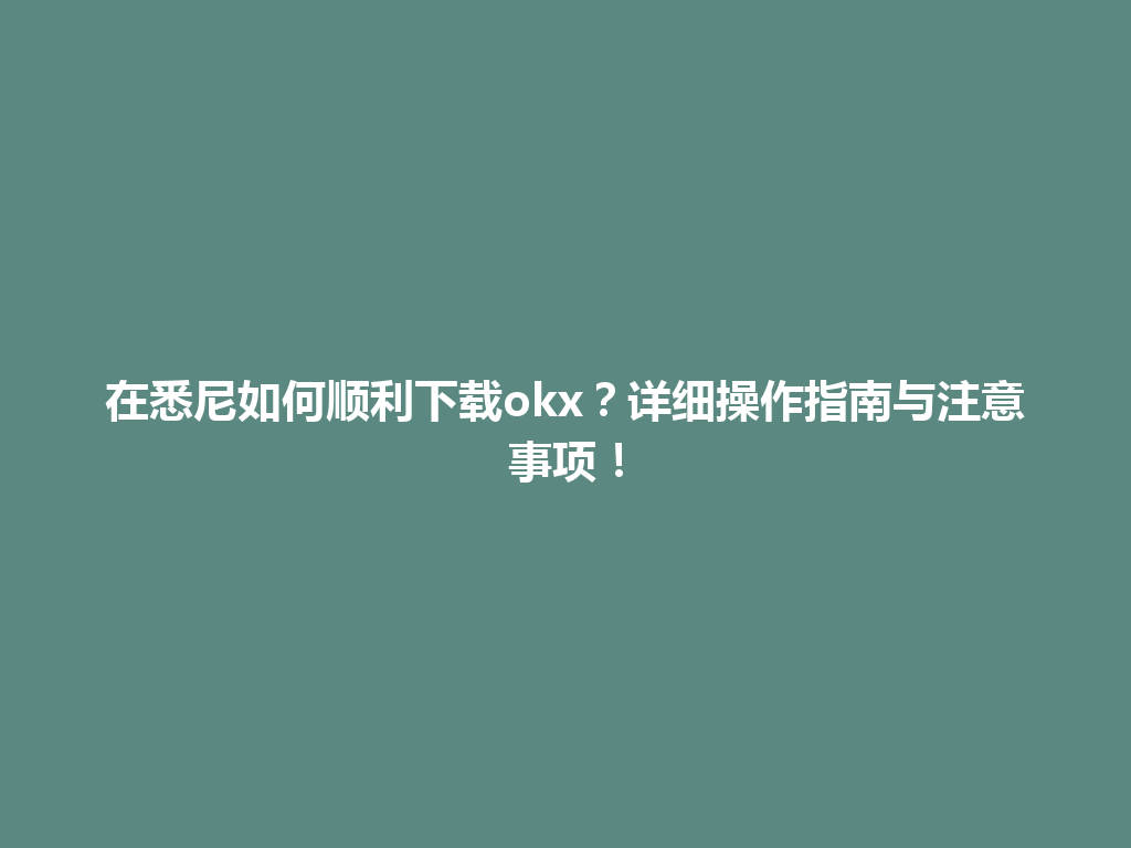 在悉尼如何顺利下载okx？详细操作指南与注意事项！