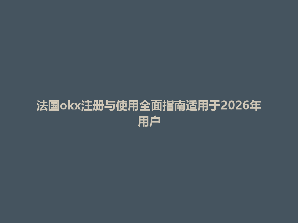 法国okx注册与使用全面指南适用于2026年用户