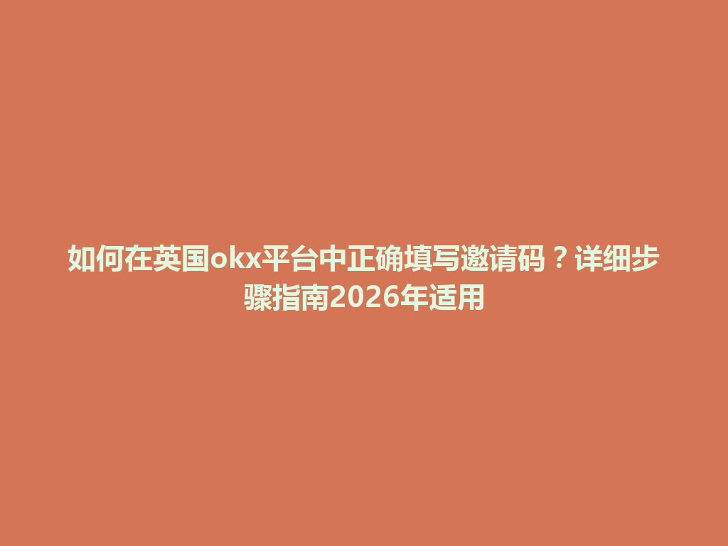 如何在英国okx平台中正确填写邀请码？详细步骤指南2026年适用