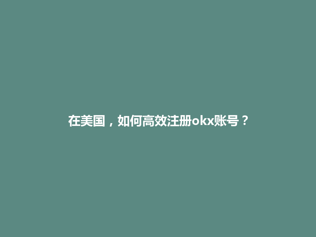 在美国,如何高效注册okx账号?