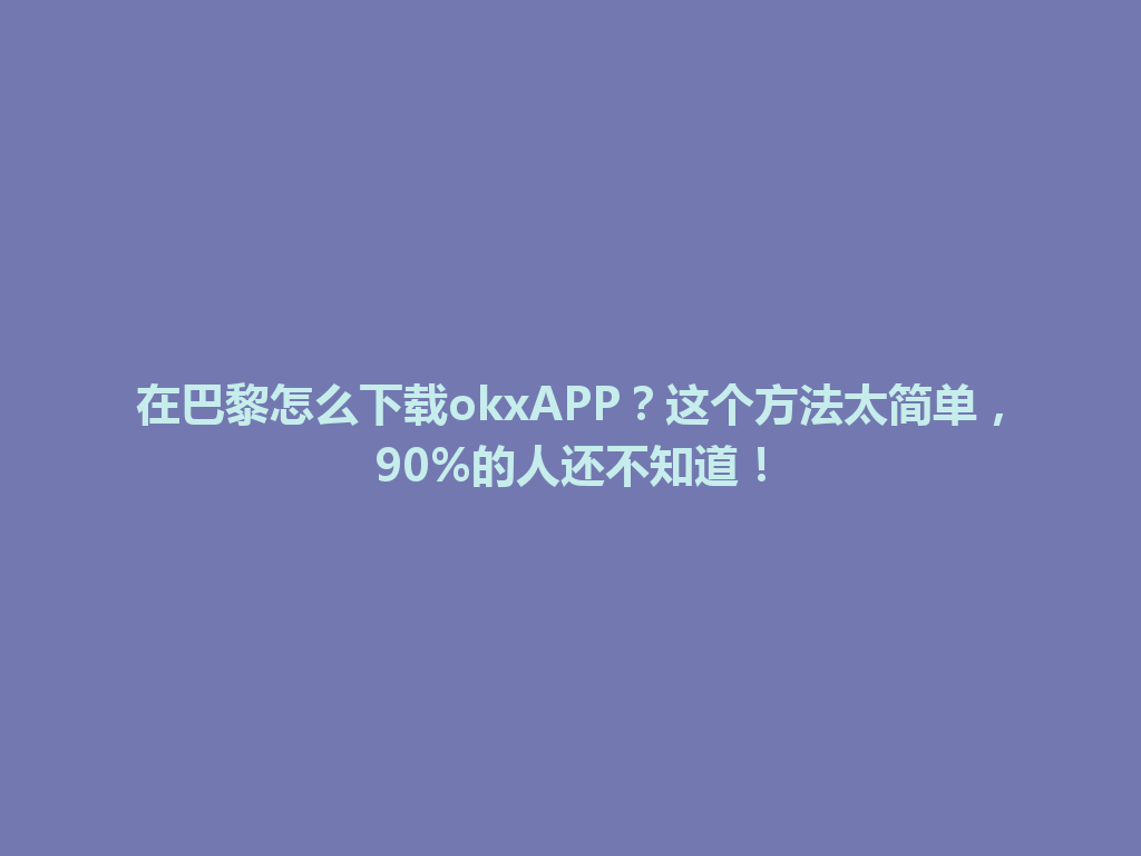 在巴黎怎么下载okxAPP？这个方法太简单，90%的人还不知道！