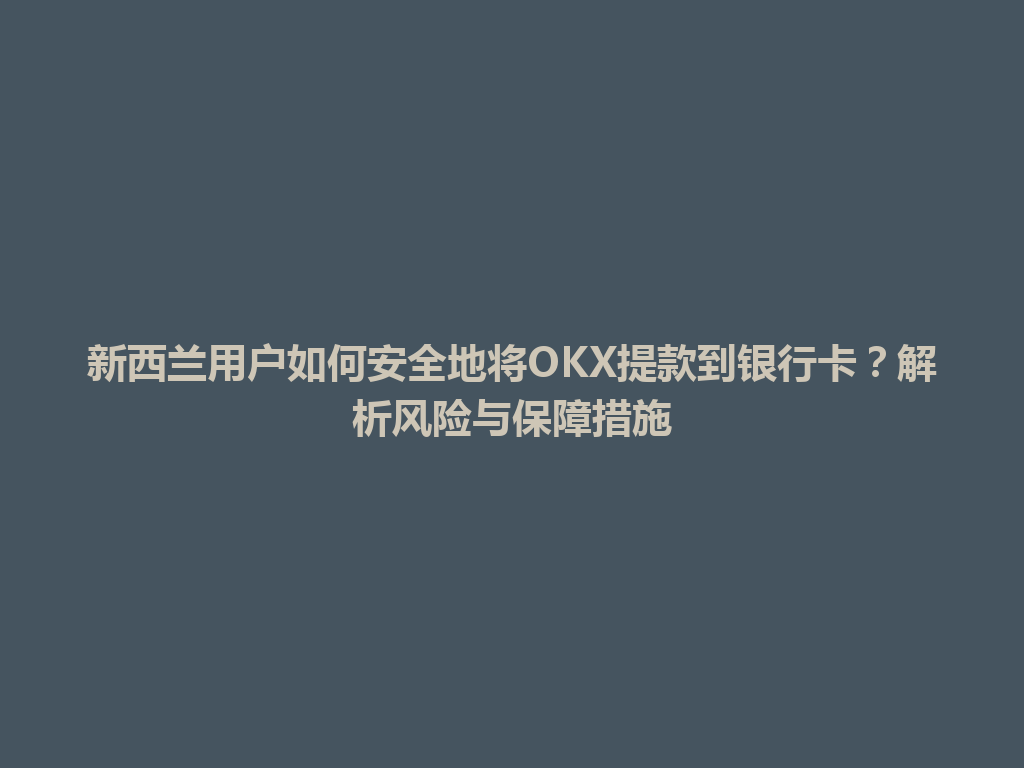 新西兰用户如何安全地将OKX提款到银行卡？解析风险与保障措施