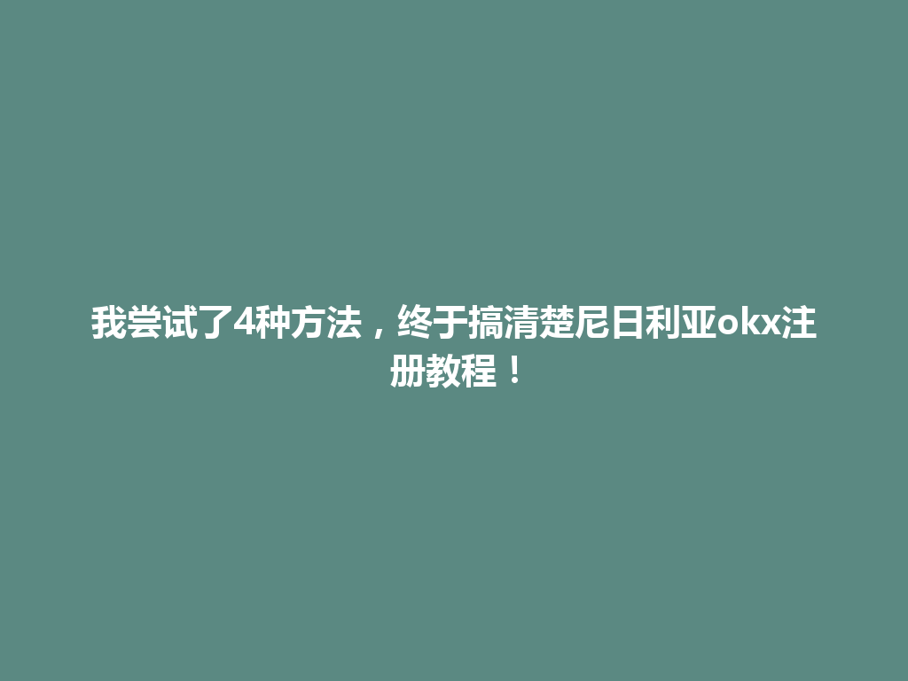 我尝试了4种方法，终于搞清楚尼日利亚okx注册教程！