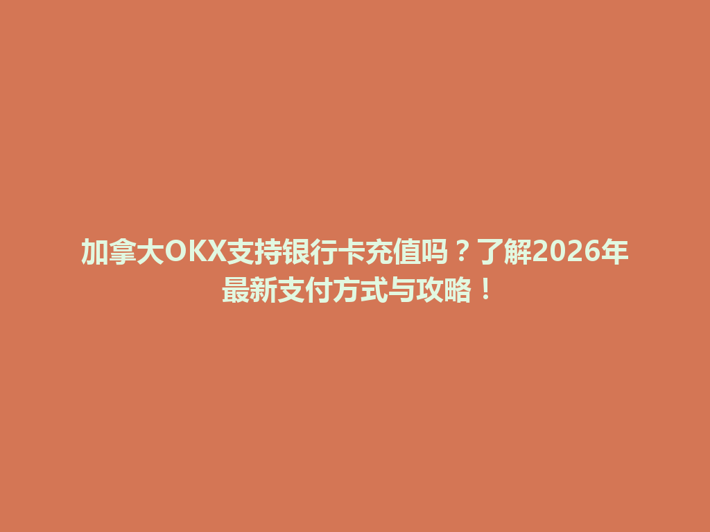 加拿大OKX支持银行卡充值吗？了解2026年最新支付方式与攻略！
