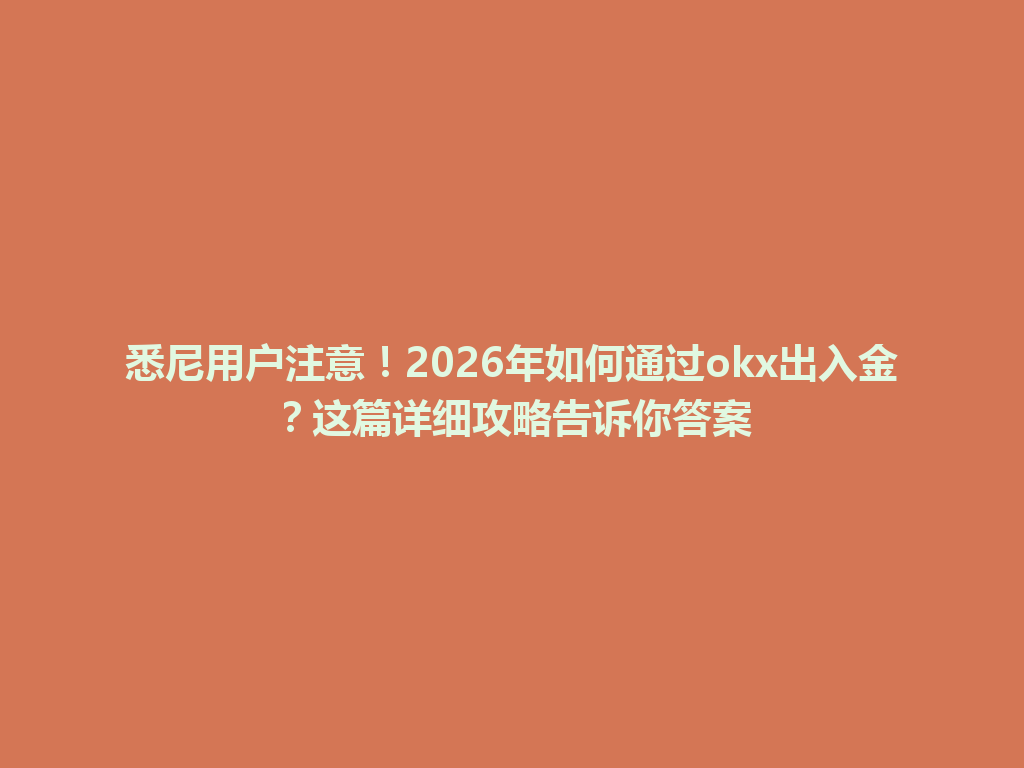 悉尼用户注意！2026年如何通过okx出入金？这篇详细攻略告诉你答案