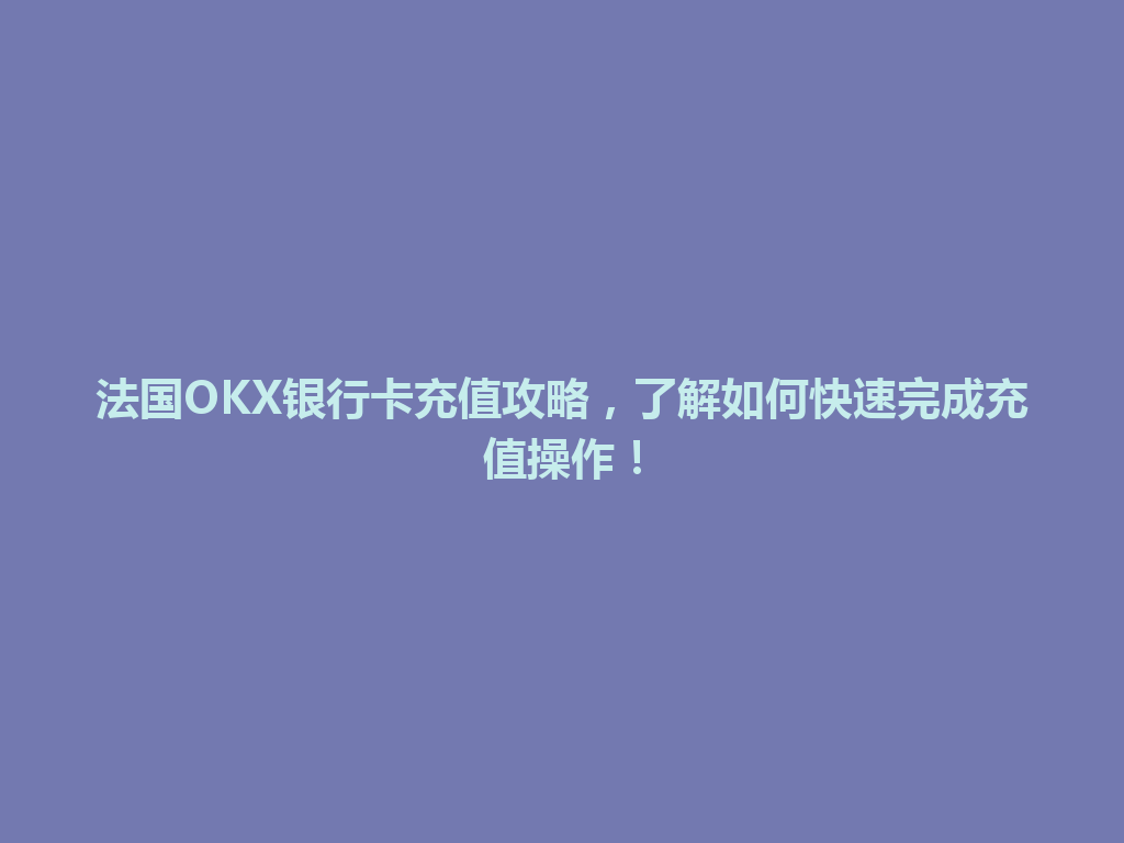 法国OKX银行卡充值攻略，了解如何快速完成充值操作！