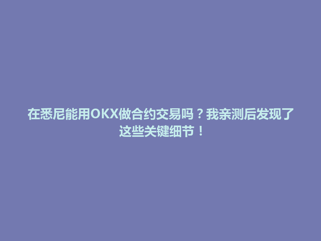 在悉尼能用OKX做合约交易吗？我亲测后发现了这些关键细节！