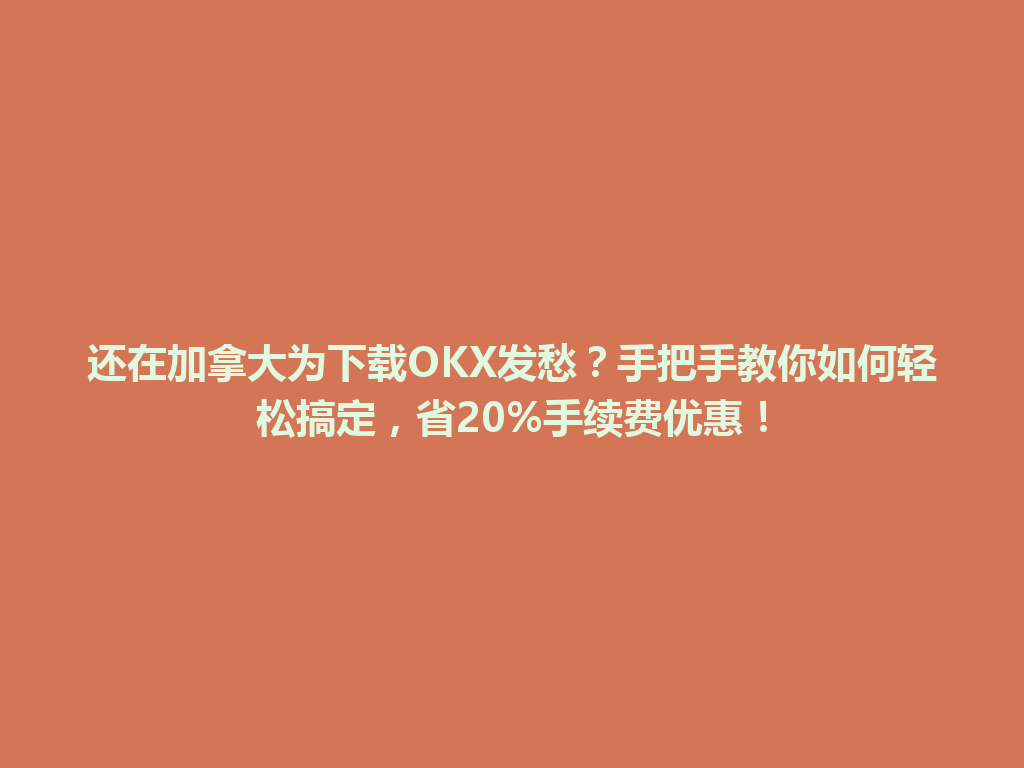 还在加拿大为下载OKX发愁？手把手教你如何轻松搞定，省20%手续费优惠！