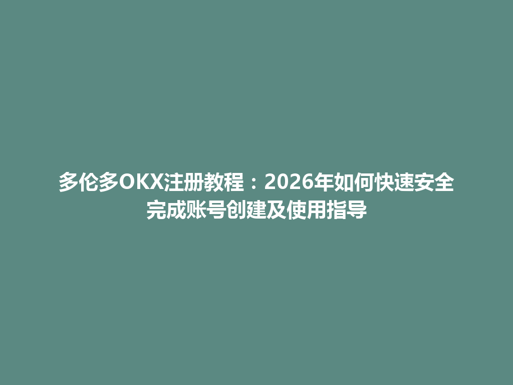 多伦多OKX注册教程:2026年如何快速安全完成账号创建及使用指导
