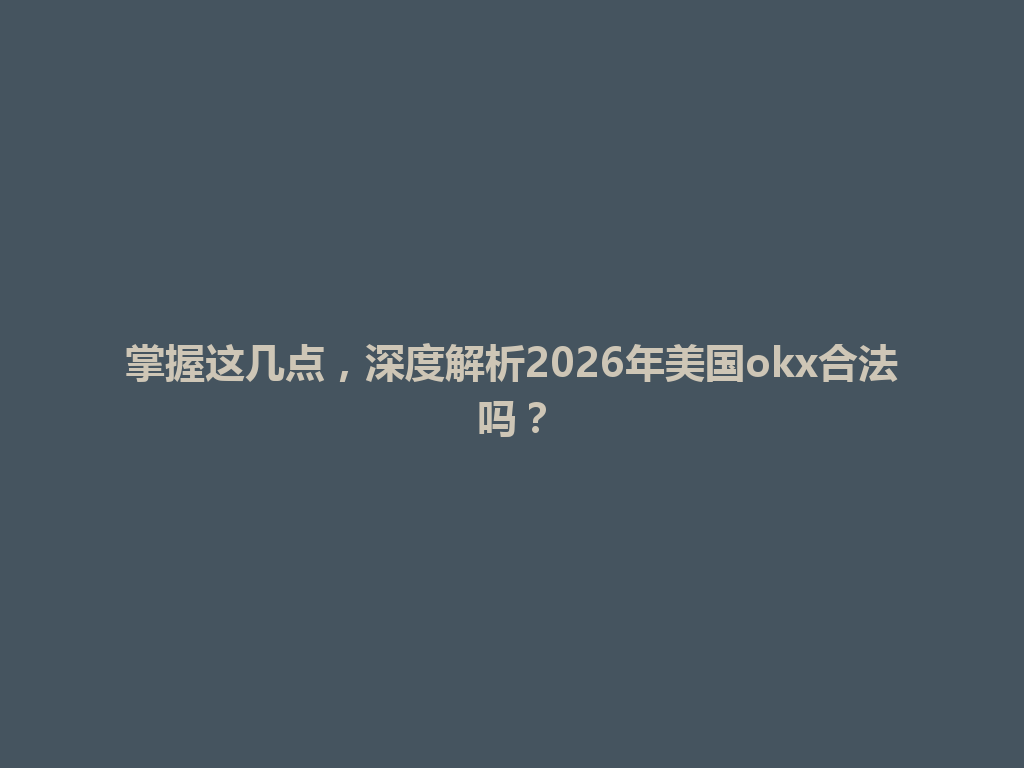 掌握这几点,深度解析2026年美国okx合法吗?