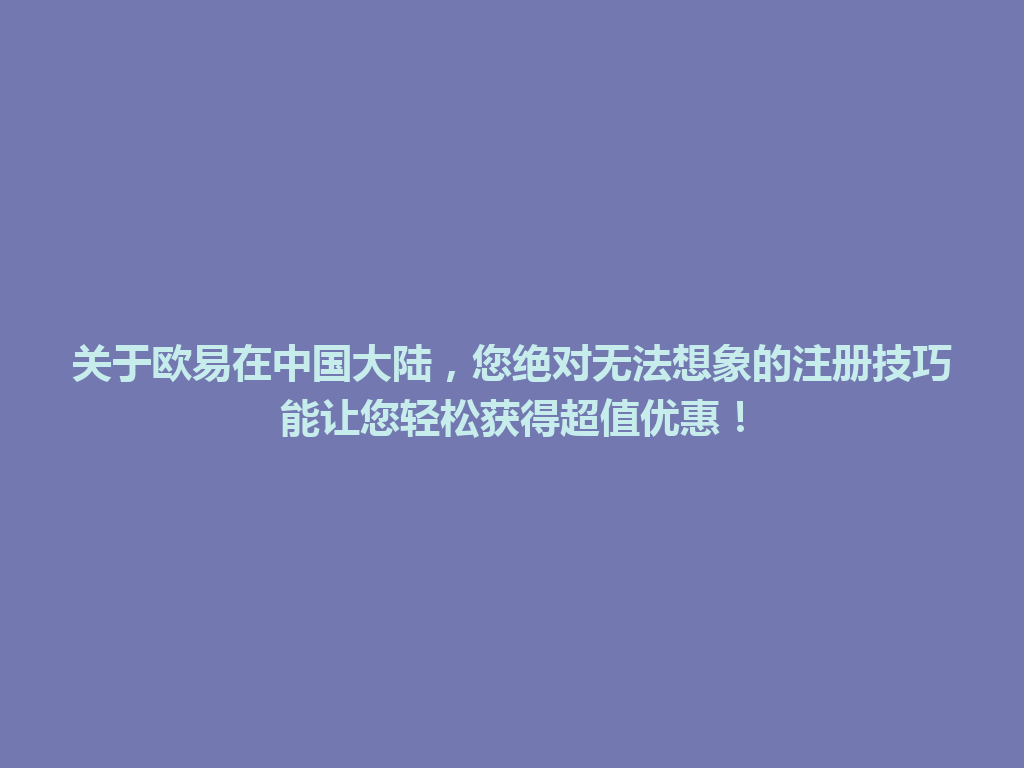 关于欧易在中国大陆，您绝对无法想象的注册技巧能让您轻松获得超值优惠！