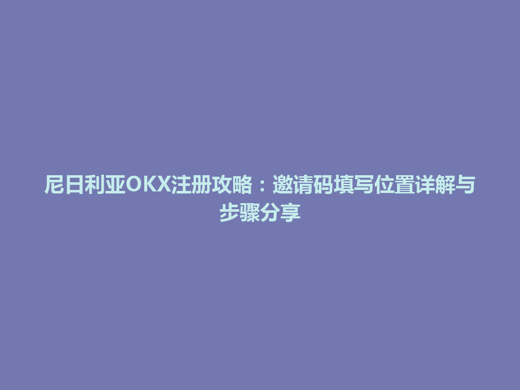 尼日利亚OKX注册攻略：邀请码填写位置详解与步骤分享