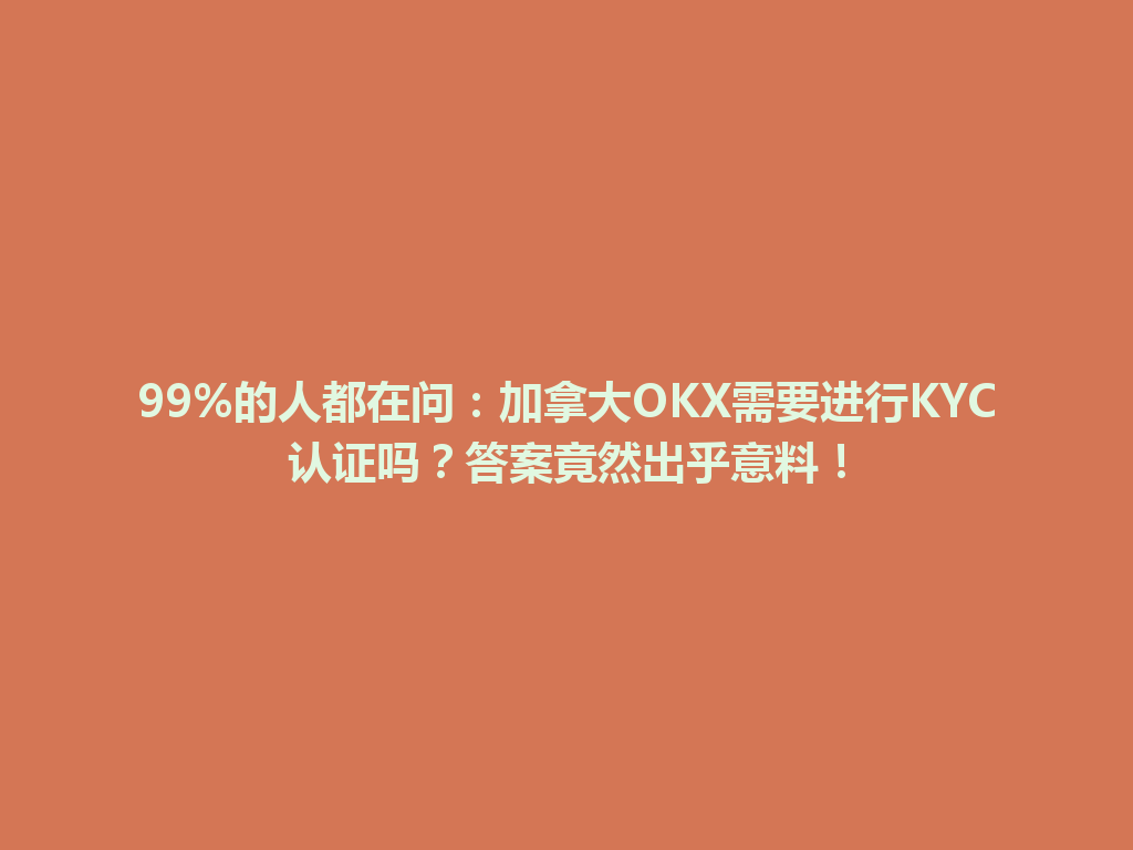 99%的人都在问：加拿大OKX需要进行KYC认证吗？答案竟然出乎意料！