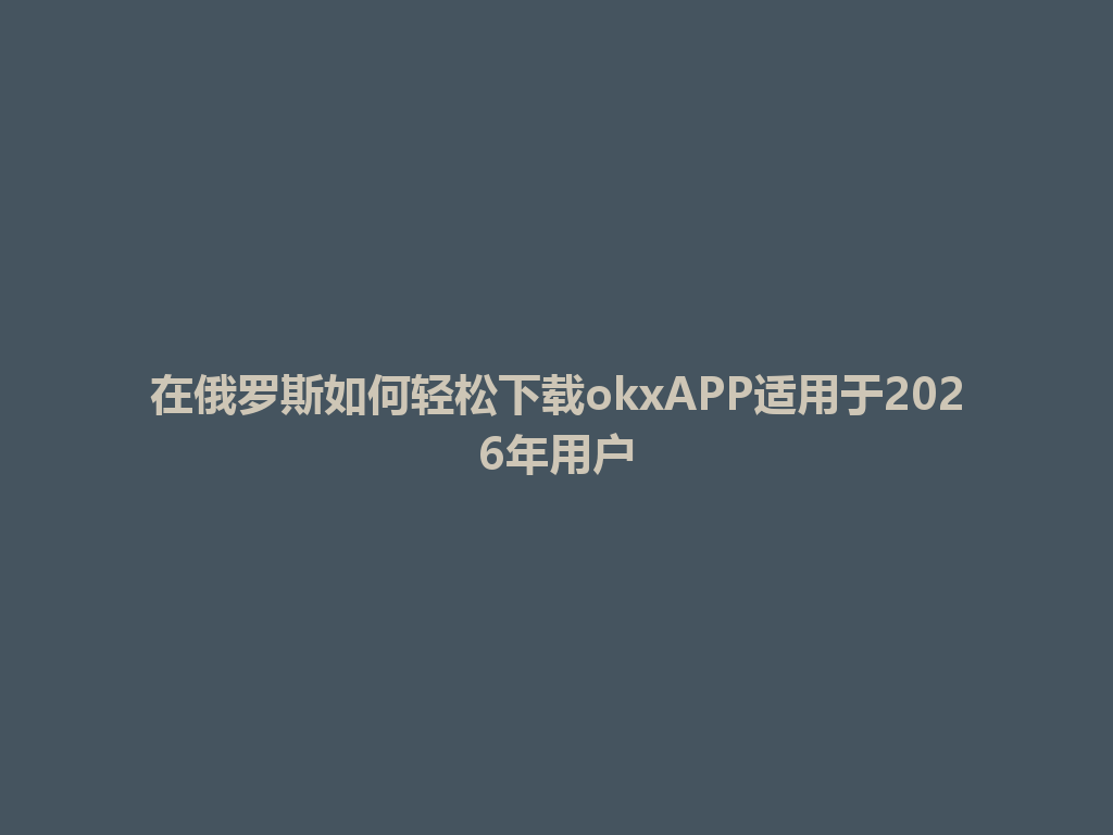 在俄罗斯如何轻松下载okxAPP适用于2026年用户