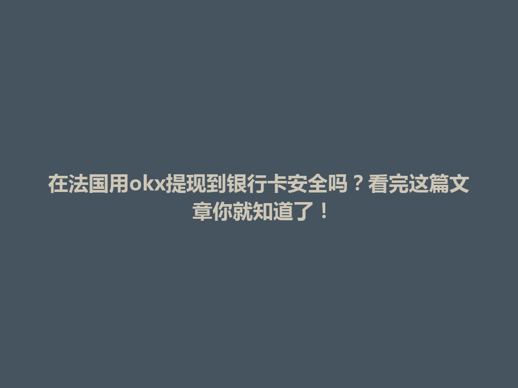 在法国用okx提现到银行卡安全吗？看完这篇文章你就知道了！