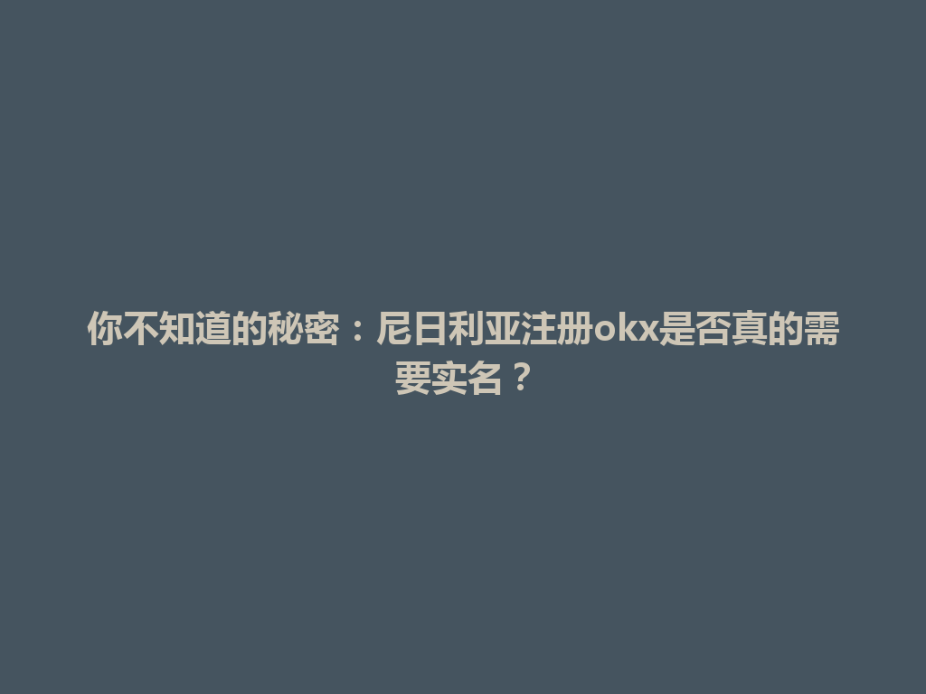 你不知道的秘密：尼日利亚注册okx是否真的需要实名？