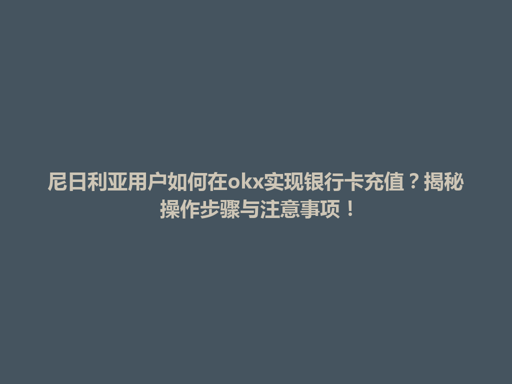 尼日利亚用户如何在okx实现银行卡充值？揭秘操作步骤与注意事项！