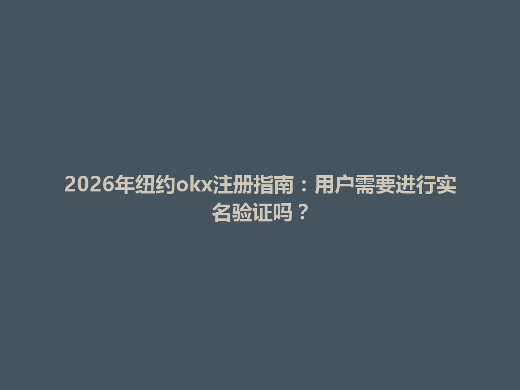 2026年纽约okx注册指南：用户需要进行实名验证吗？