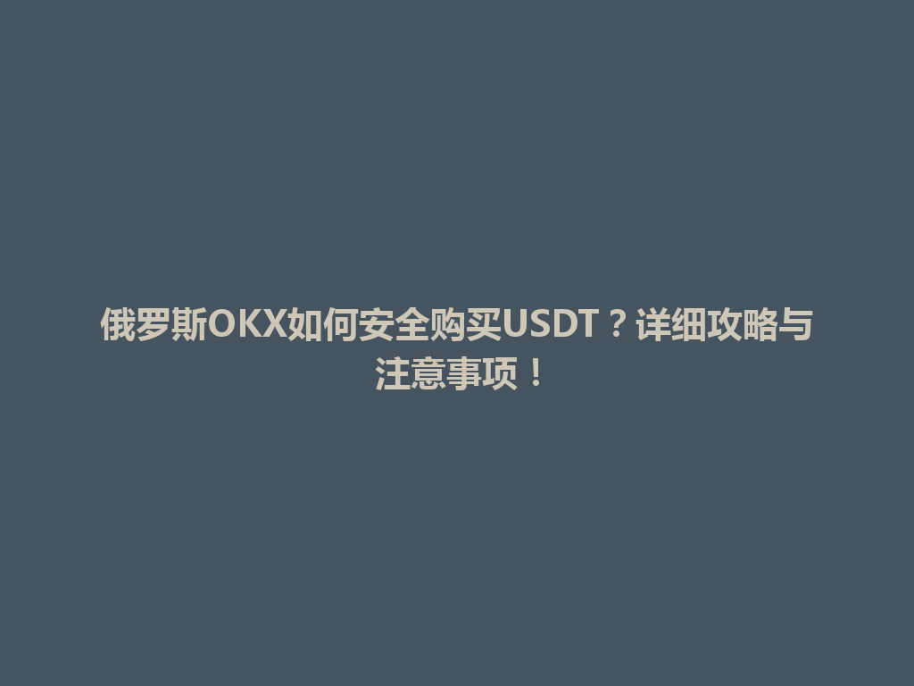 俄罗斯OKX如何安全购买USDT?详细攻略与注意事项!