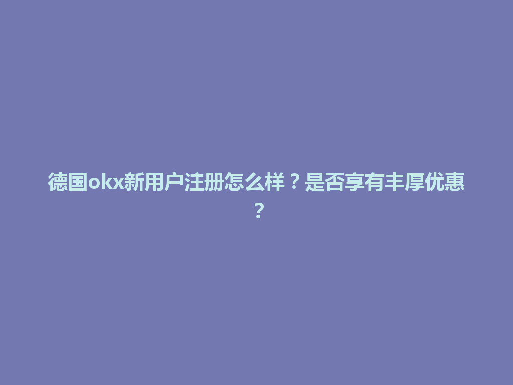 德国okx新用户注册怎么样？是否享有丰厚优惠？