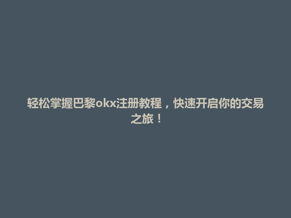 轻松掌握巴黎okx注册教程，快速开启你的交易之旅！