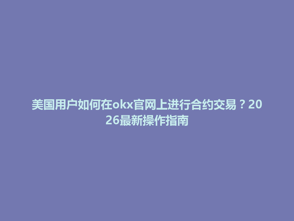美国用户如何在okx官网上进行合约交易？2026最新操作指南