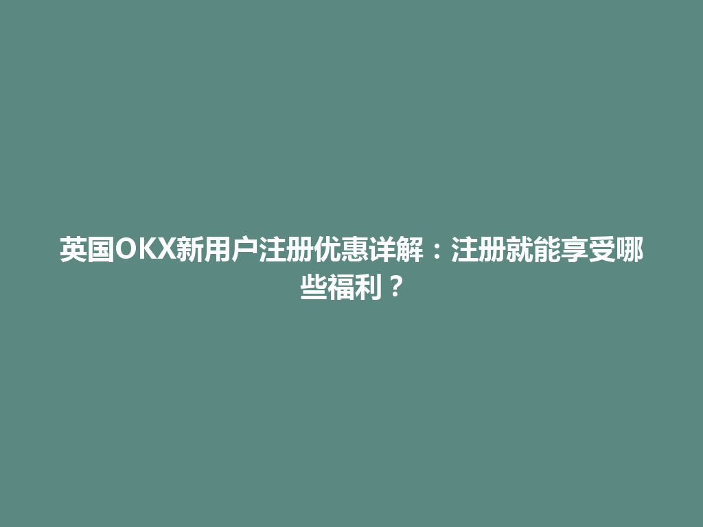 英国OKX新用户注册优惠详解:注册就能享受哪些福利?