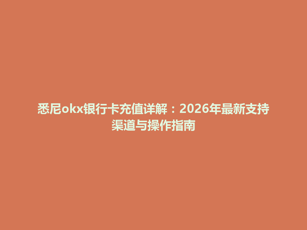 悉尼okx银行卡充值详解：2026年最新支持渠道与操作指南