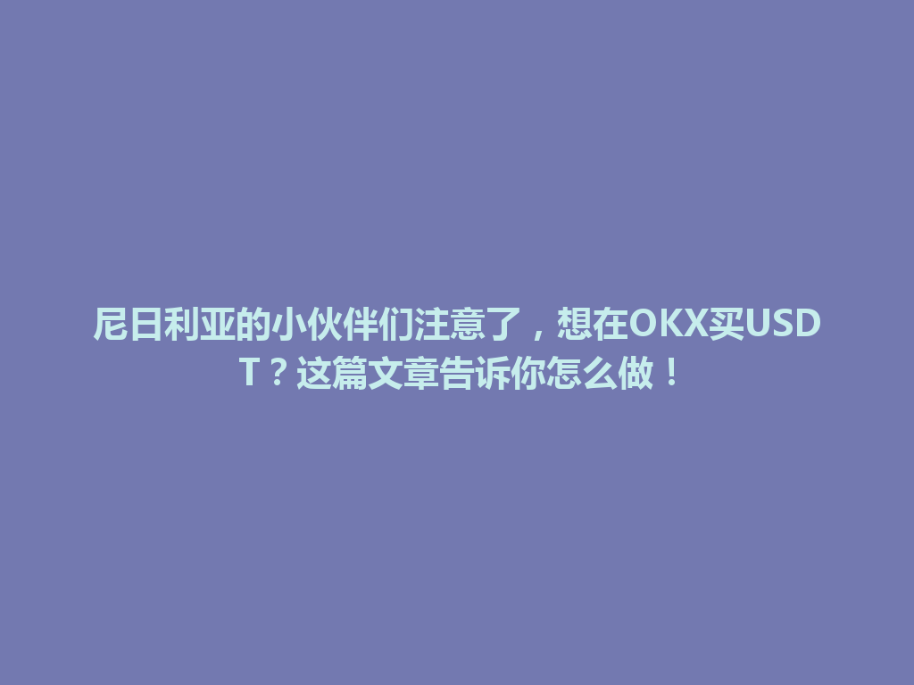 尼日利亚的小伙伴们注意了,想在OKX买USDT?这篇文章告诉你怎么做!
