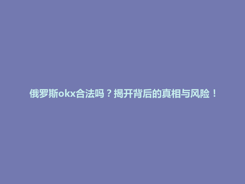 俄罗斯okx合法吗?揭开背后的真相与风险!
