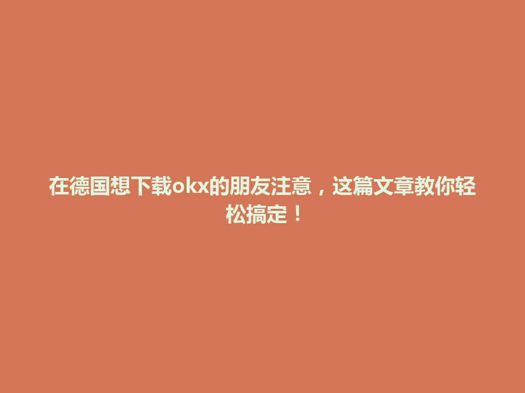 在德国想下载okx的朋友注意，这篇文章教你轻松搞定！