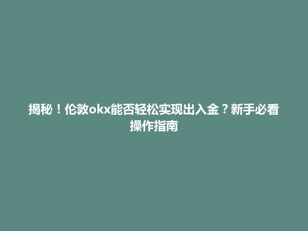 揭秘！伦敦okx能否轻松实现出入金？新手必看操作指南
