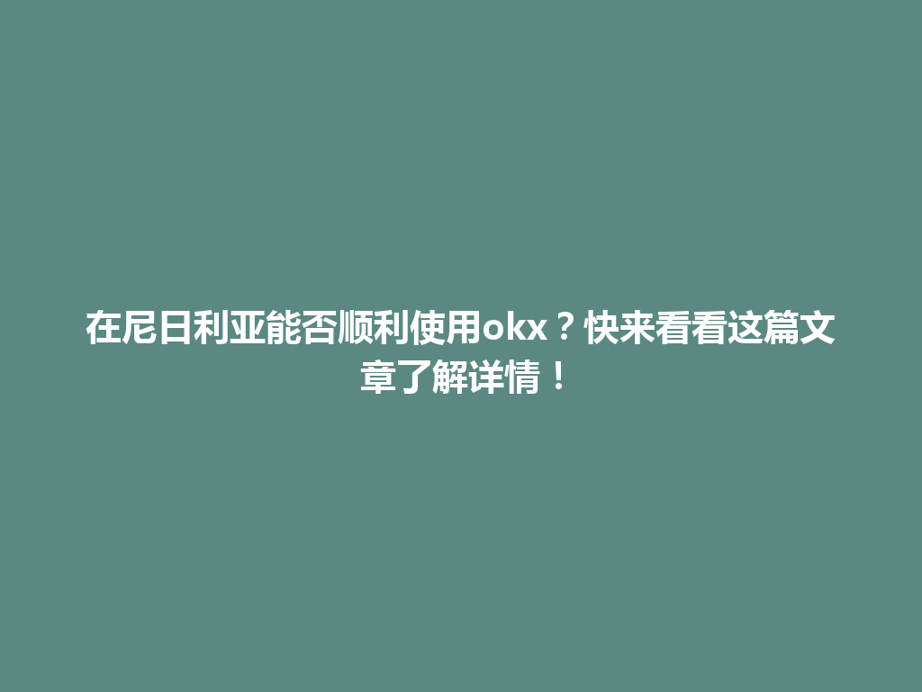 在尼日利亚能否顺利使用okx？快来看看这篇文章了解详情！