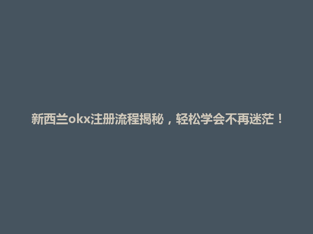 新西兰okx注册流程揭秘，轻松学会不再迷茫！