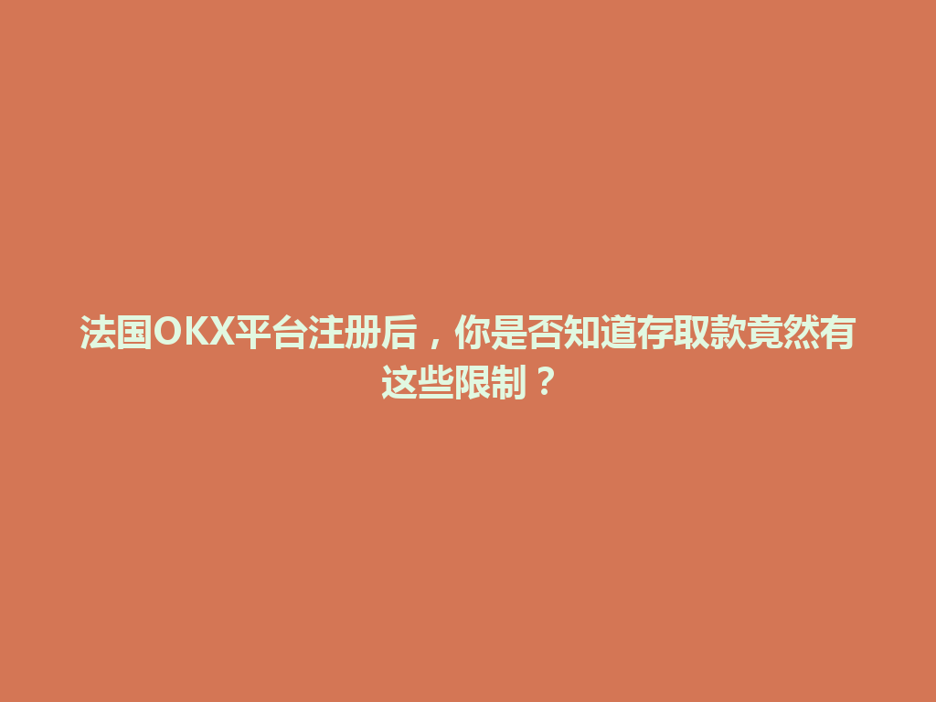 法国OKX平台注册后，你是否知道存取款竟然有这些限制？