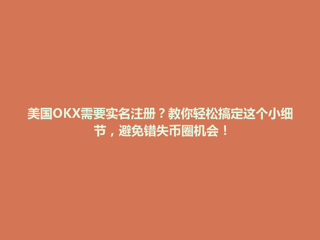 美国OKX需要实名注册？教你轻松搞定这个小细节，避免错失币圈机会！