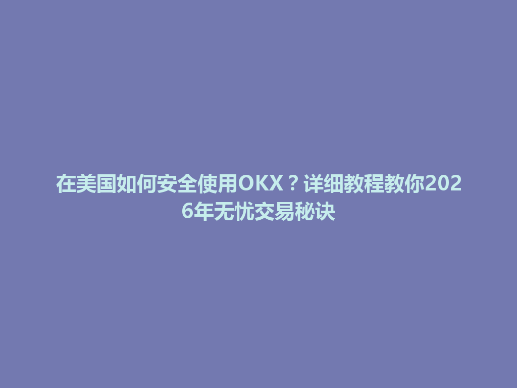 在美国如何安全使用OKX?详细教程教你2026年无忧交易秘诀
