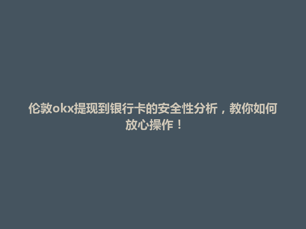 伦敦okx提现到银行卡的安全性分析,教你如何放心操作!