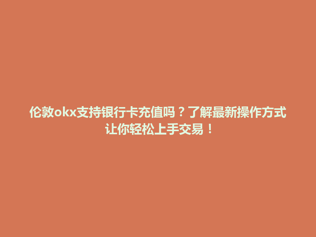 伦敦okx支持银行卡充值吗?了解最新操作方式让你轻松上手交易!