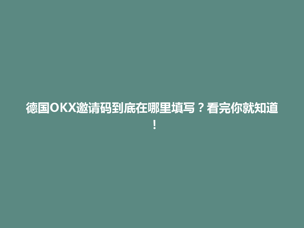 德国OKX邀请码到底在哪里填写？看完你就知道！