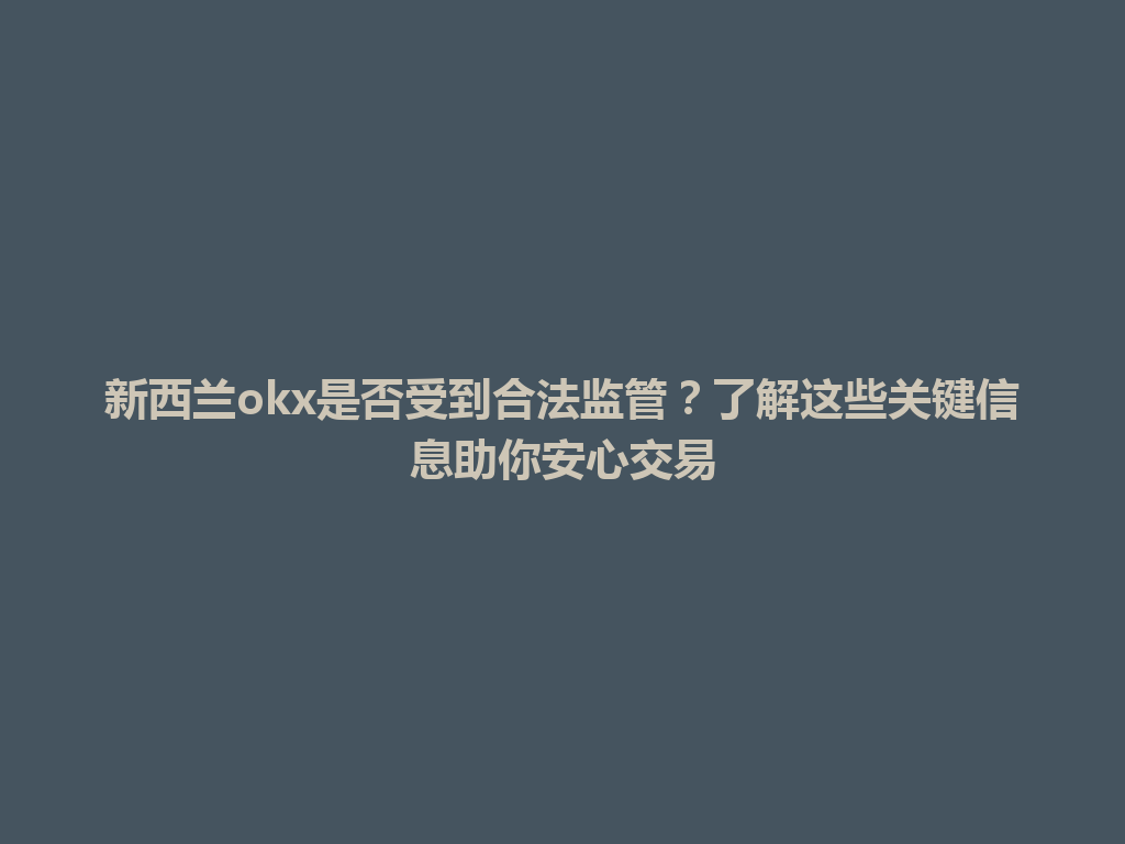 新西兰okx是否受到合法监管？了解这些关键信息助你安心交易