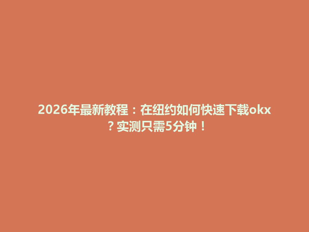 2026年最新教程：在纽约如何快速下载okx？实测只需5分钟！