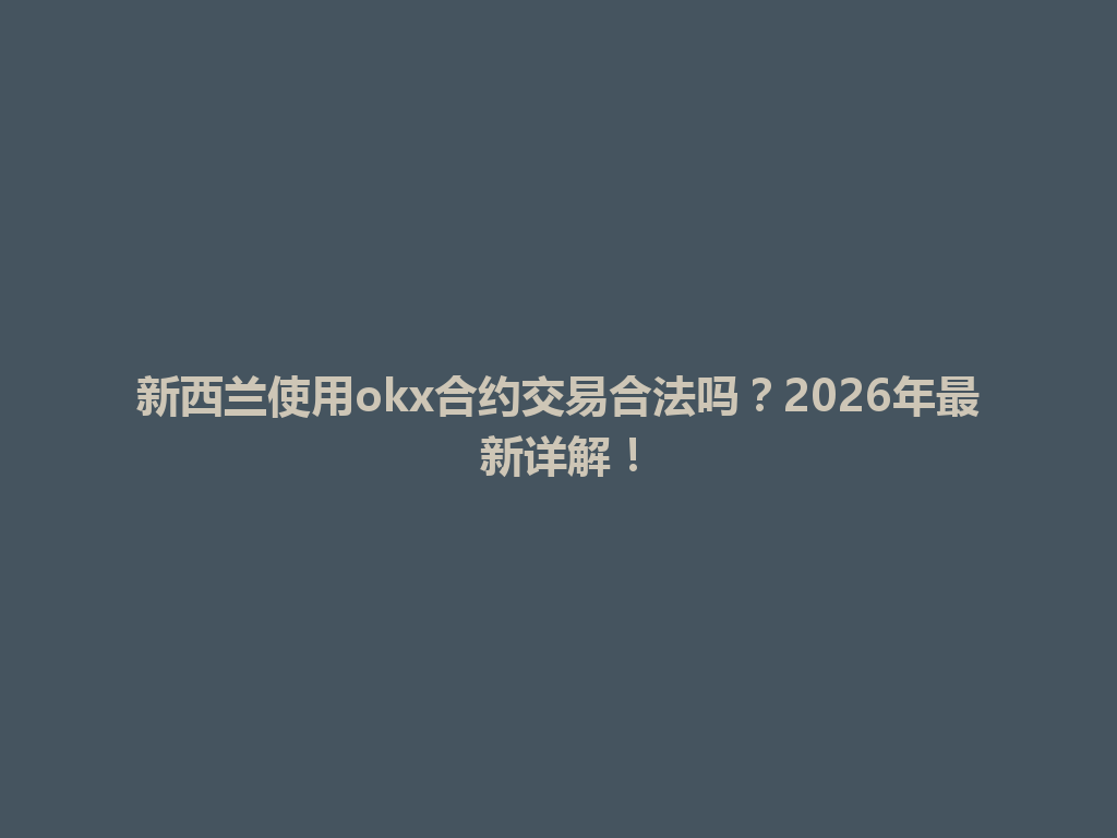 新西兰使用okx合约交易合法吗？2026年最新详解！